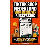 TikTok Shop Nederland Voor Bedrijven Succesgids: De Praktische BeginnersGids Voor Webshops, Merken En Ondernemers Die Succesvol Willen Verkopen Met TikTok Shop Nederland