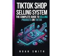 TikTok Shop Selling System: The Complete Guide to Selling Products on TikTok
