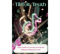 TikTok Truth A Raw Guide to Growing Your Brand Without Selling Your Soul: A Step-by-Step Guide to Building Trust, Impact, and Sales Without Selling Your Soul