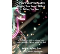TikTok Truth A Raw Guide to Growing Your Brand Without Selling Your Soul: A Step-by-Step Guide to Building Trust, Impact, and Sales Without Selling Your Soul