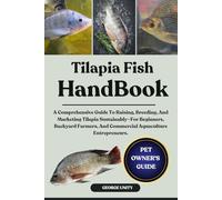 TILAPIA FISH HANDBOOK: A Comprehensive Guide To Raising, Breeding, And Marketing Tilapia Sustainably-For Beginners, Backyard Farmers, And Commercial Aquaculture Entrepreneurs.