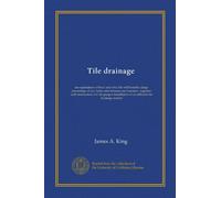 Tile drainage: an explanation of how and why tile will benefit a large percentage of our lands and increase our incomes : together with instructions ... of an efficient tile drainage system