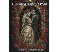 Till Death Do Us Part: A Gothic Romance Coloring Book for Adults Featuring Skeletal Lovers, Macabre Victorian Aesthetics, and Dark Fantasy Floral Designs for Stress Relief