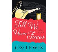 Till We Have Faces: A Classic Christian Novel of Mythology and Human Nature