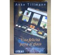 Tillmann Anke - Felicità Persa Al Gioco (Una)