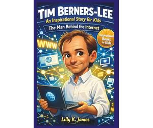 TIM BERNERS-LEE An Inspirational Story for Kids: The Man Behind the Internet (An Inspirational Inventors Stories for Kids)