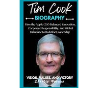 TIM COOK BIOGRAPHY: How the Apple CEO Balanced Innovation, Corporate Responsibility, and Global Influence to Redefine Leadership