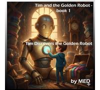 Tim Discovers the Golden Robot: A heartwarming kids’ adventure about a boy, a golden robot, and the power of dreams and friendship.