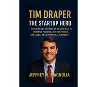 Tim Draper: The Startup Hero: Unveiling the Journey of Silicon Valley’s Maverick Investor, Bitcoin Pioneer, and Global Entrepreneurial Visionary
