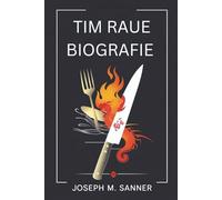 TIM RAUE BIOGRAFIE: In den Flammen des Geschmacks: Die Entstehung eines unerbittlichen Kochs