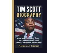 TIM SCOTT BIOGRAPHY: Secrets of His Extraordinary Journey - How a Relentless Dreamer Became America’s Most Powerful Voice for Change