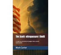 Tim Scott: oltrepassare i limiti: La saga mai raccontata di coraggio, fede e volontà indistruttibile