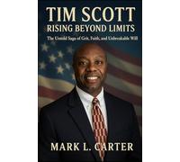Tim Scott: Rising Beyond Limits: The Untold Saga of Grit, Faith, and Unbreakable Will