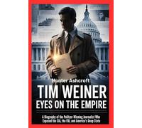 Tim Weiner: Eyes on the Empire: A Biography of the Pulitzer-Winning Journalist Who Exposed the CIA, the FBI, and America's Deep State