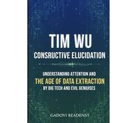 TIM WU Constructive Elucidation: Understanding attention and THE AGE OF DATA EXTRACTION by big tech and evil geniuses