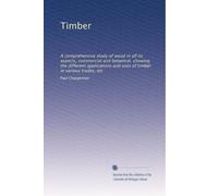 Timber: A comprehensive study of wood in all its aspects, commercial and botanical, showing the different applications and uses of timber in various trades, etc