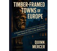 TIMBER-FRAMED TOWNS OF EUROPE: A Visual History of Half-Timber Architecture from Medieval Times to the Modern Era