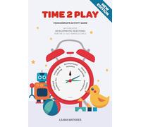 Time 2 Play: Your Complete Activity Guide with Related Milestones for the 0- to 5- Year Old Child