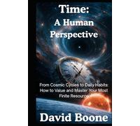 Time: A Human Perspective: From Cosmic Cycles to Daily Habits: How to Value and Master Your Most Finite Resource