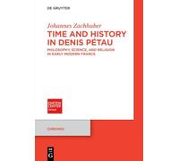 Time and History in Denis Pétau: Philosophy, Science, and Religion in Early Modern France (Chronoi, 17)