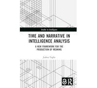 Time and Narrative in Intelligence Analysis: A New Framework for the Production of Meaning (Studies in Intelligence)