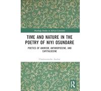 Time and Nature in the Poetry of Niyi Osundare: Poetics of Animism, Anthropocene, and Capitalocene (Routledge Studies in African Literature)