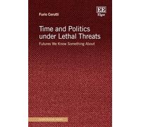 Time and Politics under Lethal Threats: Futures We Know Something About (Elgar Political Theory series)