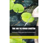 TİME AND THE HUMAN CONDİTİON: Consciousness, Society, and the Search for Ethical Freedom (The Temporal Theory of Truth - Four-Volume Series:)