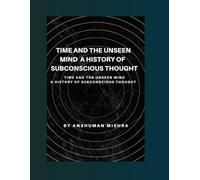 Time and the Unseen Mind A History of Subconscious Thought (The Subconscious Continuum: Memory Mind and Machine)