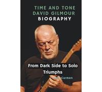 TIME AND TONE: A DAVID GILMOUR BIOGRAPHY: FROM DARK SIDE TO SOLO TRIUMPHS
