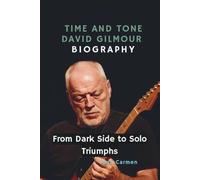 TIME AND TONE: DAVID GILMOUR BIOGRAPHY: FROM DARK SIDE TO SOLO TRIUMPHS