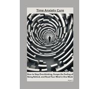 Time Anxiety Cure: How to Stop Overthinking, Escape the Feeling of Being Behind, and Reset Your Mind in One Week