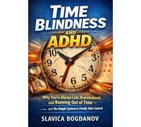 Time Blindness and ADHD: Why You’re Always Late, Overwhelmed, and Running Out of Time - and the Simple System to Finally Take Control (ADHD Productivity & Focus Mastery Series)
