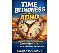 Time Blindness and ADHD: Why You’re Always Late, Overwhelmed, and Running Out of Time - and the Simple System to Finally Take Control (ADHD Productivity & Focus Mastery Series)