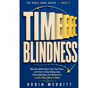 Time Blindness: Why the ADHD Brain Can't Feel Time, and How to Stop Being Late, Overwhelmed, and Behind on a Life That Won't Wait (Adult ADHD)