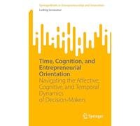 Time, Cognition, and Entrepreneurial Orientation: Navigating the Affective, Cognitive, and Temporal Dynamics of Decision-Makers (SpringerBriefs in Entrepreneurship and Innovation)