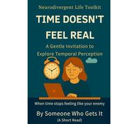 Time Doesn’t Feel Real: A Gentle Invitation to Explore Temporal Perception (The Neurodivergent Life Series)