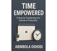 Time Empowered: 10 Golden Rules for Transforming Your Calendar and Productivity