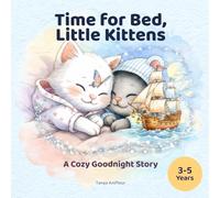 Time for Bed, Little Kittens: A Cozy Goodnight Story for Toddlers and Preschoolers Ages 3-5: A Gentle Bedtime Story for Toddlers and Preschoolers Ages 3-5