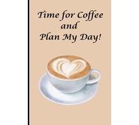 Time For Coffee And Plan My Day!: The Perfect Journal for Moms, Dads, Teachers, and Everyone Who Loves to Organize, Reflect, and Start the Day Right"