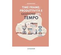 Time Frame: Produttività e Gestione del Tempo: Strumenti e abitudini vincenti per professionisti e imprenditori nell’era dell’AI (Up4Grow - Distillati ... dedicati alla tua crescita personale)