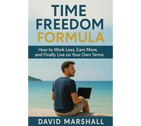 Time Freedom Formula: How to Work Less, Earn More, and Finally Live on Your Own Terms