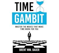Time Gambit: Master The Moves That Make Time Work For You
