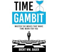 Time Gambit: Master The Moves That Make Time Work For You