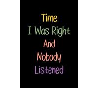 Time I Was Right And Nobody Listened: Funny Notebook for Work, Perfect Gag Gift for Your Boss, Coworker, or Office Party, and an Ideal Secret Santa Christmas Present.