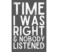 Time I Was Right and Nobody Listened - Funny Sarcastic Notebook | 6x9 Lined Journal with 120 Pages | Coworker Appreciation Gift for Office Friends, Colleagues & Family