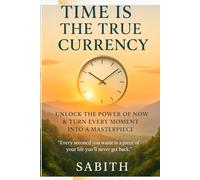 Time is the True Currency: Unlock the Power of Now & Turn Every Moment Into a Masterpiece