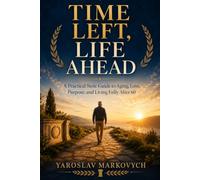 TIME LEFT, LIFE AHEAD: A Practical Stoic Guide to Aging, Loss, Purpose, and Living Fully After 60