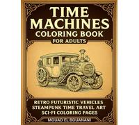 Time Machines Coloring Book for Adults: Retro Futuristic Vehicles, Steampunk Time Travel Art, Sci-Fi Coloring Pages