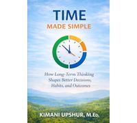 Time Made Simple: How to Think Clearly About Time, Attention, and Long-Term Tradeoffs (The Made Simple Framework: Clear thinking for complex systems.)
